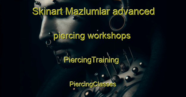 Skinart Mazlumlar advanced piercing workshops | #PiercingTraining #PiercingClasses #SkinartTraining-Turkey