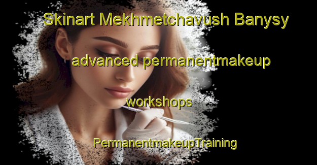 Skinart Mekhmetchavush Banysy advanced permanentmakeup workshops | #PermanentmakeupTraining #PermanentmakeupClasses #SkinartTraining-Turkey