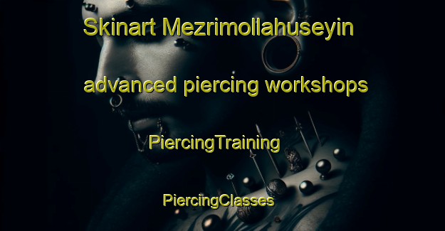Skinart Mezrimollahuseyin advanced piercing workshops | PiercingTraining | PiercingClasses | SkinartTraining-Turkey