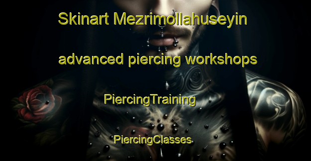 Skinart Mezrimollahuseyin advanced piercing workshops | PiercingTraining | PiercingClasses | SkinartTraining-Turkey