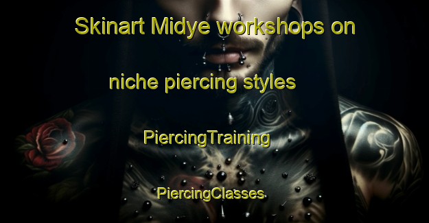 Skinart Midye workshops on niche piercing styles | PiercingTraining | PiercingClasses | SkinartTraining-Turkey