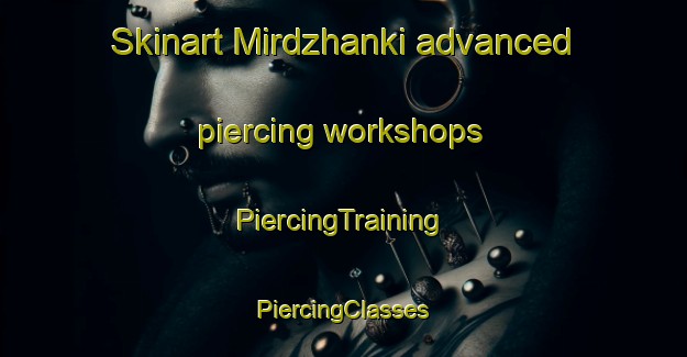 Skinart Mirdzhanki advanced piercing workshops | #PiercingTraining #PiercingClasses #SkinartTraining-Turkey