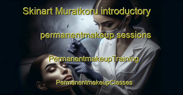 Skinart Muratkoru introductory permanentmakeup sessions | PermanentmakeupTraining | PermanentmakeupClasses | SkinartTraining-Turkey