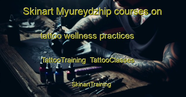 Skinart Myureydzhip courses on tattoo wellness practices | TattooTraining | TattooClasses | SkinartTraining-Turkey