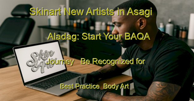 Skinart New Artists in Asagi Aladag: Start Your BAQA Journey - Be Recognized for Best Practice | Body Art Qualification Authority | BAQA-Turkey
