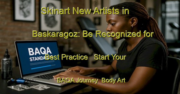 Skinart New Artists in Baskaragoz: Be Recognized for Best Practice - Start Your BAQA Journey | Body Art Qualification Authority | BAQA-Turkey