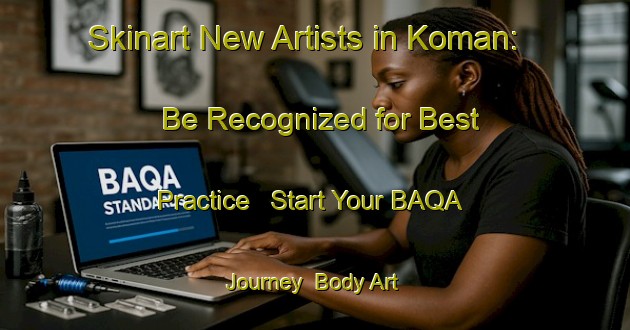 Skinart New Artists in Koman: Be Recognized for Best Practice - Start Your BAQA Journey | Body Art Qualification Authority | BAQA-Turkey