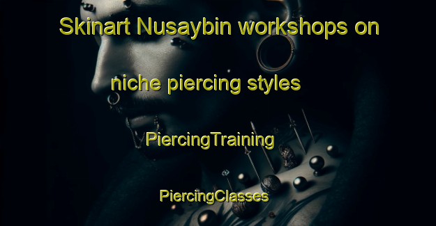 Skinart Nusaybin workshops on niche piercing styles | PiercingTraining | PiercingClasses | SkinartTraining-Turkey