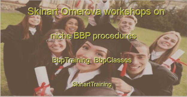 Skinart Omerova workshops on niche BBP procedures | BbpTraining | BbpClasses | SkinartTraining-Turkey