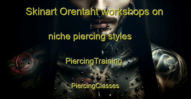 Skinart Orentaht workshops on niche piercing styles | #PiercingTraining #PiercingClasses #SkinartTraining-Turkey