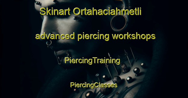 Skinart Ortahaciahmetli advanced piercing workshops | #PiercingTraining #PiercingClasses #SkinartTraining-Turkey