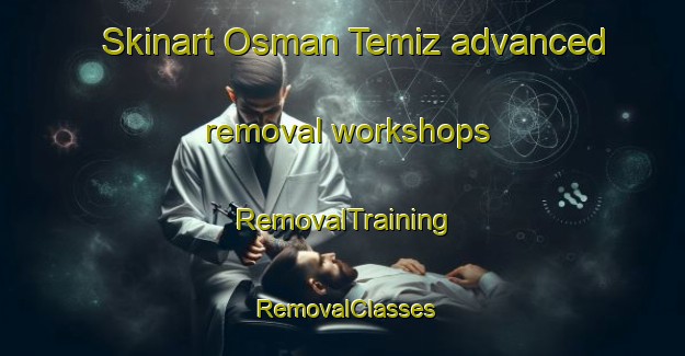 Skinart Osman Temiz advanced removal workshops | RemovalTraining | RemovalClasses | SkinartTraining-Turkey
