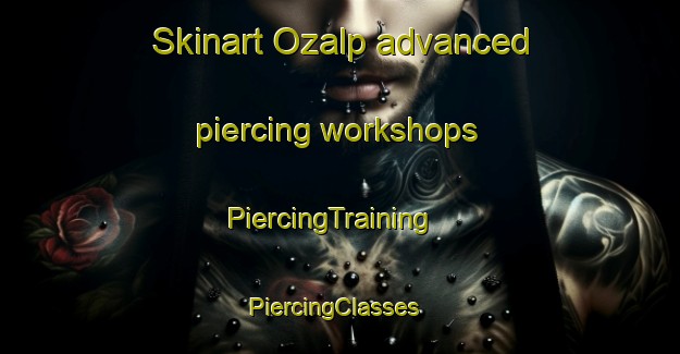 Skinart Ozalp advanced piercing workshops | PiercingTraining | PiercingClasses | SkinartTraining-Turkey