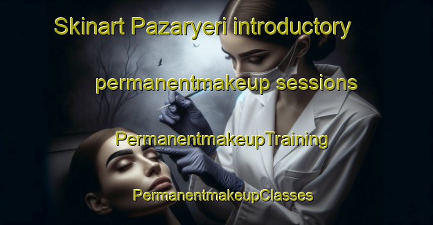 Skinart Pazaryeri introductory permanentmakeup sessions | PermanentmakeupTraining | PermanentmakeupClasses | SkinartTraining-Turkey
