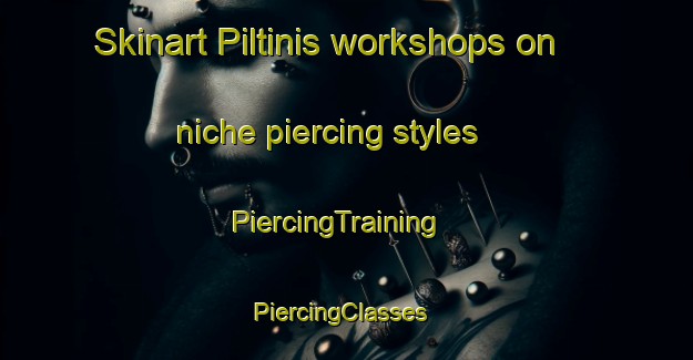 Skinart Piltinis workshops on niche piercing styles | PiercingTraining | PiercingClasses | SkinartTraining-Turkey