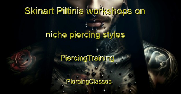 Skinart Piltinis workshops on niche piercing styles | PiercingTraining | PiercingClasses | SkinartTraining-Turkey