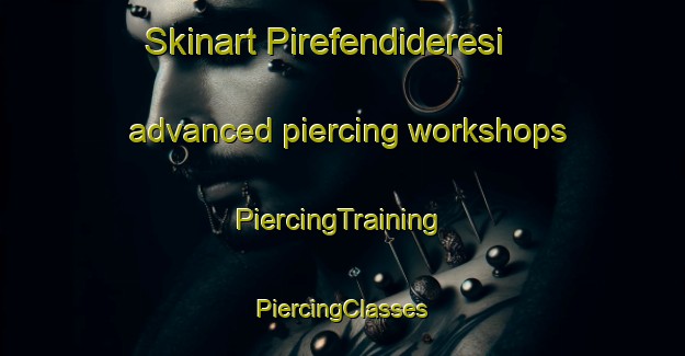 Skinart Pirefendideresi advanced piercing workshops | #PiercingTraining #PiercingClasses #SkinartTraining-Turkey