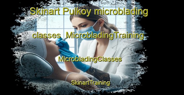 Skinart Pulkoy microblading classes | MicrobladingTraining | MicrobladingClasses | SkinartTraining-Turkey