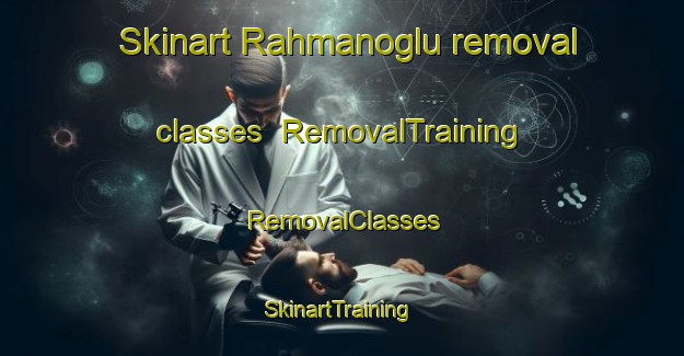 Skinart Rahmanoglu removal classes | RemovalTraining | RemovalClasses | SkinartTraining-Turkey