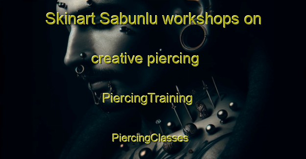 Skinart Sabunlu workshops on creative piercing | PiercingTraining | PiercingClasses | SkinartTraining-Turkey