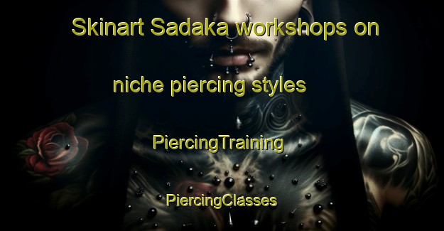 Skinart Sadaka workshops on niche piercing styles | #PiercingTraining #PiercingClasses #SkinartTraining-Turkey