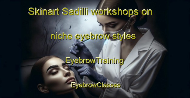 Skinart Sadilli workshops on niche eyebrow styles | EyebrowTraining | EyebrowClasses | SkinartTraining-Turkey
