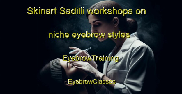 Skinart Sadilli workshops on niche eyebrow styles | EyebrowTraining | EyebrowClasses | SkinartTraining-Turkey