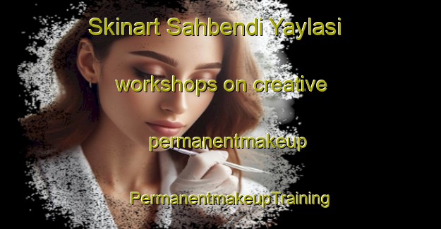 Skinart Sahbendi Yaylasi workshops on creative permanentmakeup | #PermanentmakeupTraining #PermanentmakeupClasses #SkinartTraining-Turkey