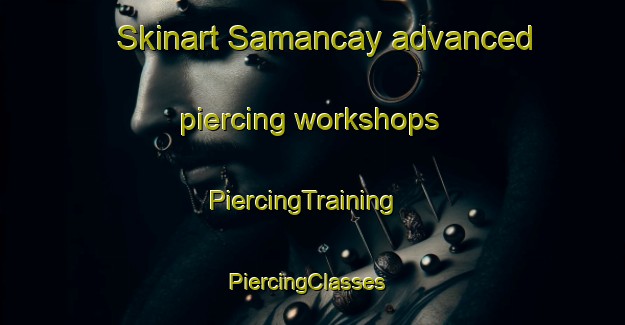 Skinart Samancay advanced piercing workshops | PiercingTraining | PiercingClasses | SkinartTraining-Turkey