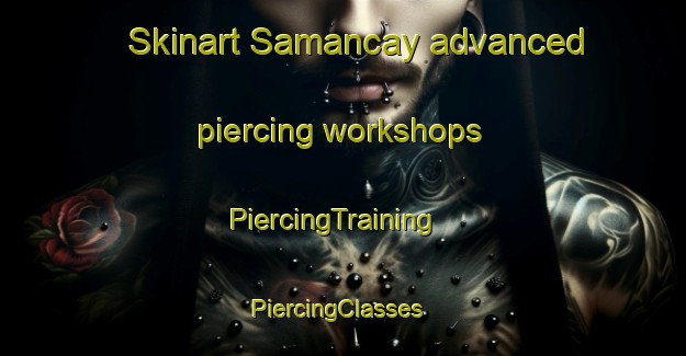Skinart Samancay advanced piercing workshops | PiercingTraining | PiercingClasses | SkinartTraining-Turkey