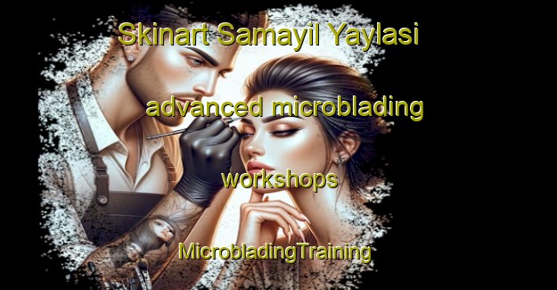 Skinart Samayil Yaylasi advanced microblading workshops | #MicrobladingTraining #MicrobladingClasses #SkinartTraining-Turkey