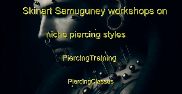 Skinart Samuguney workshops on niche piercing styles | #PiercingTraining #PiercingClasses #SkinartTraining-Turkey