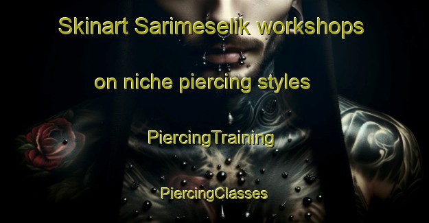 Skinart Sarimeselik workshops on niche piercing styles | #PiercingTraining #PiercingClasses #SkinartTraining-Turkey