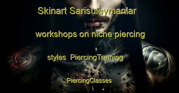 Skinart Sarisuleymanlar workshops on niche piercing styles | #PiercingTraining #PiercingClasses #SkinartTraining-Turkey