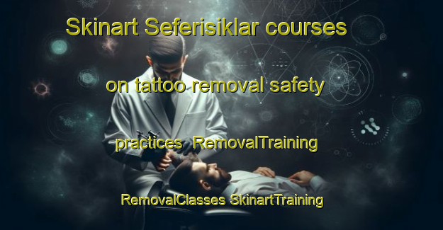 Skinart Seferisiklar courses on tattoo removal safety practices | #RemovalTraining #RemovalClasses #SkinartTraining-Turkey