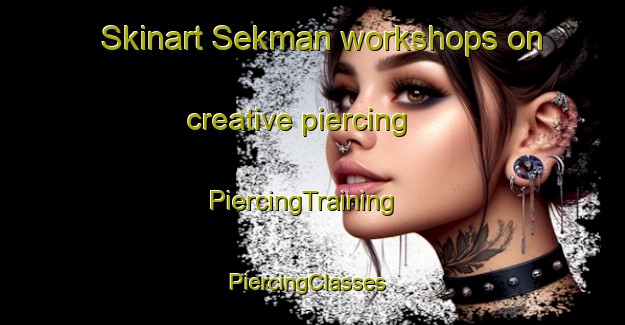 Skinart Sekman workshops on creative piercing | PiercingTraining | PiercingClasses | SkinartTraining-Turkey