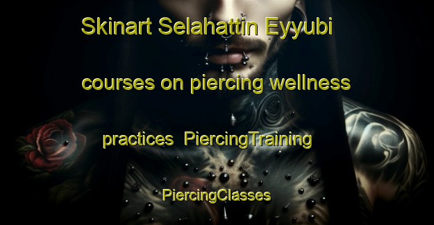 Skinart Selahattin Eyyubi courses on piercing wellness practices | #PiercingTraining #PiercingClasses #SkinartTraining-Turkey