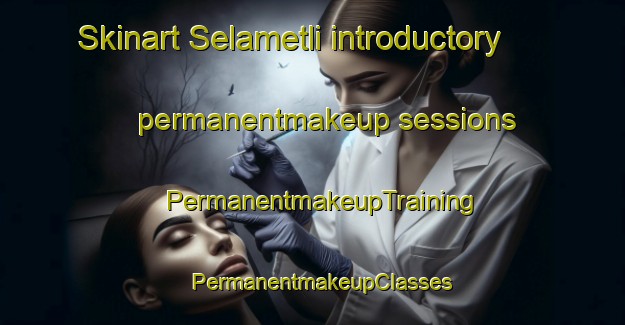 Skinart Selametli introductory permanentmakeup sessions | PermanentmakeupTraining | PermanentmakeupClasses | SkinartTraining-Turkey