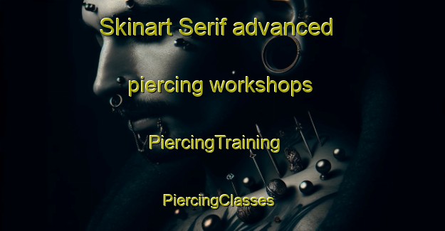 Skinart Serif advanced piercing workshops | PiercingTraining | PiercingClasses | SkinartTraining-Turkey