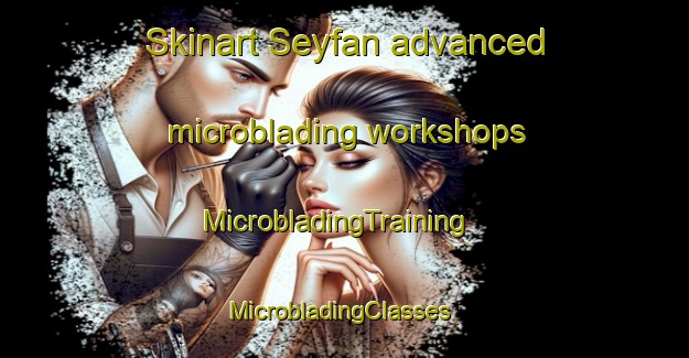 Skinart Seyfan advanced microblading workshops | MicrobladingTraining | MicrobladingClasses | SkinartTraining-Turkey