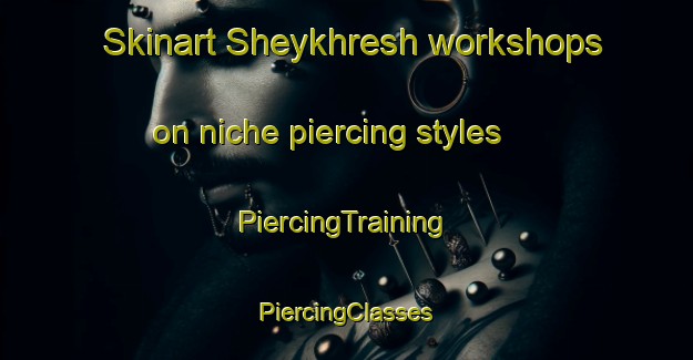 Skinart Sheykhresh workshops on niche piercing styles | #PiercingTraining #PiercingClasses #SkinartTraining-Turkey