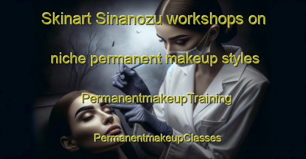 Skinart Sinanozu workshops on niche permanent makeup styles | PermanentmakeupTraining | PermanentmakeupClasses | SkinartTraining-Turkey