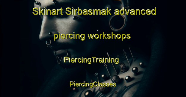 Skinart Sirbasmak advanced piercing workshops | #PiercingTraining #PiercingClasses #SkinartTraining-Turkey