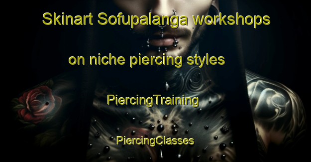 Skinart Sofupalanga workshops on niche piercing styles | #PiercingTraining #PiercingClasses #SkinartTraining-Turkey