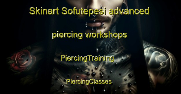 Skinart Sofutepesi advanced piercing workshops | PiercingTraining | PiercingClasses | SkinartTraining-Turkey