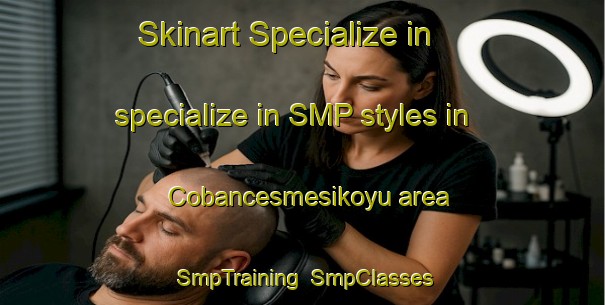 Skinart Specialize in specialize in SMP styles in Cobancesmesikoyu area | SmpTraining | SmpClasses | SkinartTraining-Turkey