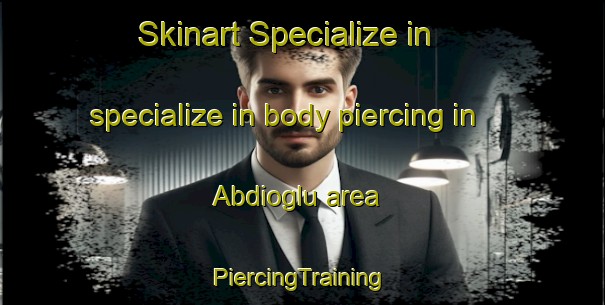 Skinart Specialize in specialize in body piercing in Abdioglu area | #PiercingTraining #PiercingClasses #SkinartTraining-Turkey