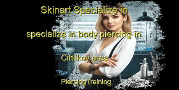 Skinart Specialize in specialize in body piercing in Ciftlikoy area | PiercingTraining | PiercingClasses | SkinartTraining-Turkey