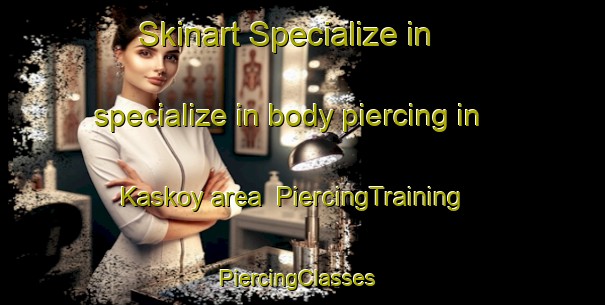 Skinart Specialize in specialize in body piercing in Kaskoy area | PiercingTraining | PiercingClasses | SkinartTraining-Turkey