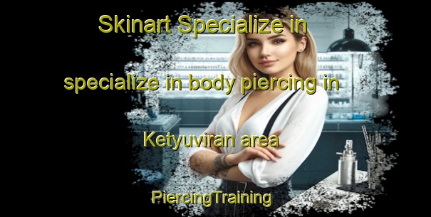 Skinart Specialize in specialize in body piercing in Ketyuviran area | #PiercingTraining #PiercingClasses #SkinartTraining-Turkey